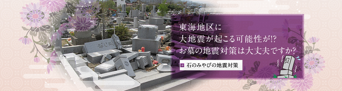 東海地区に大地震が起こる可能性が。お墓の地震対策は大丈夫ですか。